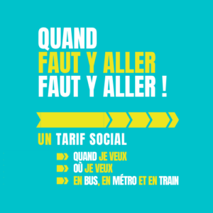 Slogan pour la tarification sociale: Quand faut y aller, faut y aller! Un tarif social quand je veux, où je veux, en bus en métro et en train.